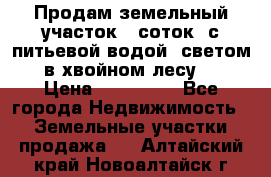 Продам земельный участок 6 соток, с питьевой водой, светом  в хвойном лесу . › Цена ­ 600 000 - Все города Недвижимость » Земельные участки продажа   . Алтайский край,Новоалтайск г.